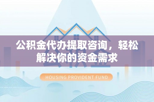 宁陕公积金代办提取咨询，轻松解决你的资金需求