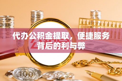 宁陕代办公积金提取，便捷服务背后的利与弊