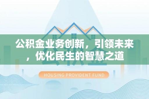 宁陕公积金业务创新，引领未来，优化民生的智慧之道