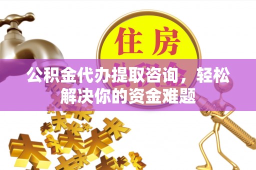宁陕公积金代办提取咨询，轻松解决你的资金难题