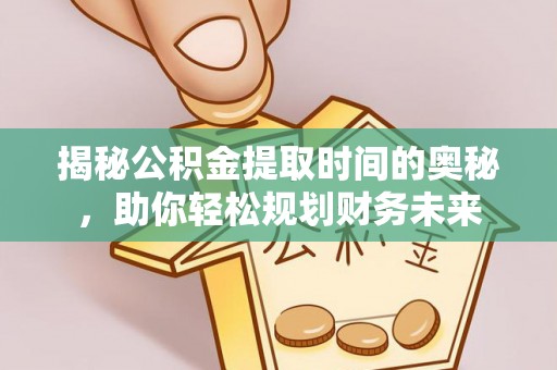 宁陕揭秘公积金提取时间的奥秘，助你轻松规划财务未来