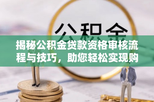 宁陕揭秘公积金贷款资格审核流程与技巧，助您轻松实现购房梦想