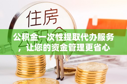 宁陕公积金一次性提取代办服务，让您的资金管理更省心