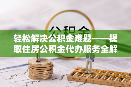 宁陕轻松解决公积金难题——提取住房公积金代办服务全解析