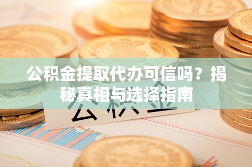 宁陕公积金提取代办可信吗？揭秘真相与选择指南