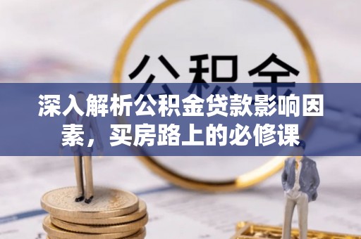 宁陕深入解析公积金贷款影响因素，买房路上的必修课
