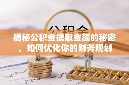 宁陕揭秘公积金提取金额的秘密，如何优化你的财务规划