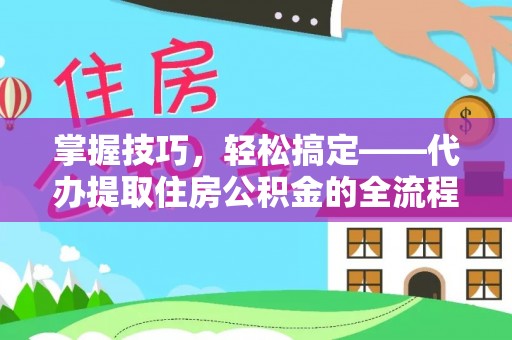 宁陕掌握技巧，轻松搞定——代办提取住房公积金的全流程解析