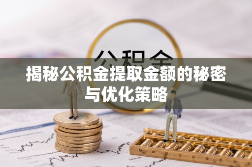 宁陕揭秘公积金提取金额的秘密与优化策略
