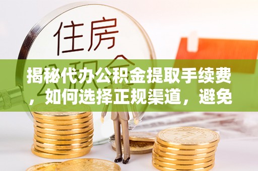 宁陕揭秘代办公积金提取手续费，如何选择正规渠道，避免上当受骗