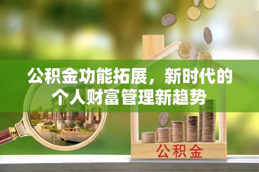 宁陕公积金功能拓展，新时代的个人财富管理新趋势