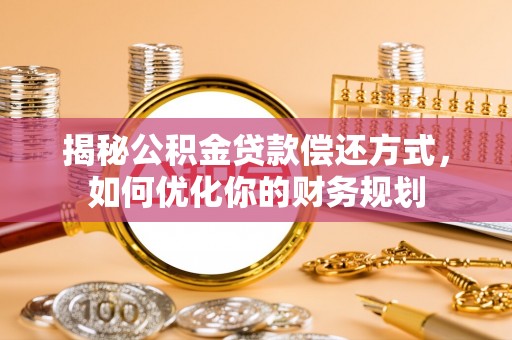 宁陕揭秘公积金贷款偿还方式，如何优化你的财务规划