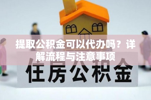 宁陕提取公积金可以代办吗？详解流程与注意事项