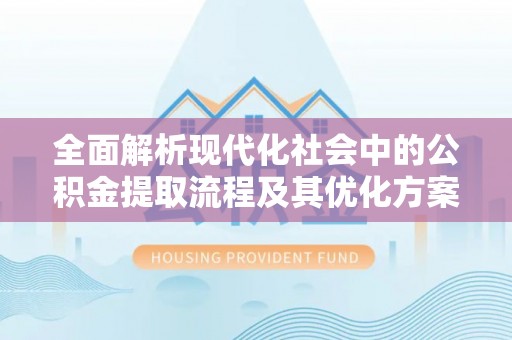 宁陕全面解析现代化社会中的公积金提取流程及其优化方案