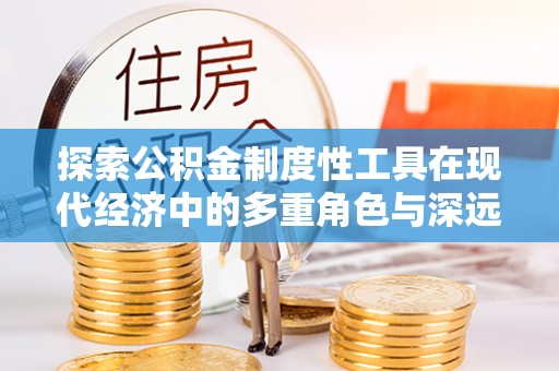 宁陕探索公积金制度性工具在现代经济中的多重角色与深远影响