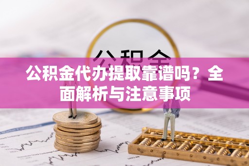 宁陕公积金代办提取靠谱吗？全面解析与注意事项