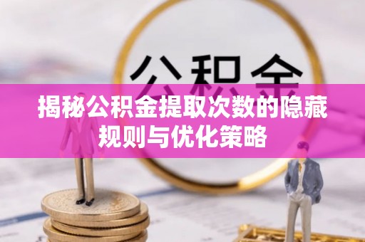 宁陕揭秘公积金提取次数的隐藏规则与优化策略