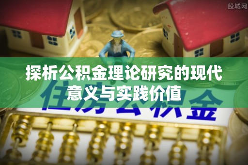 宁陕探析公积金理论研究的现代意义与实践价值