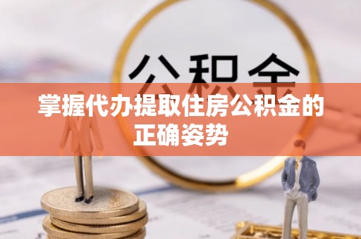 宁陕掌握代办提取住房公积金的正确姿势