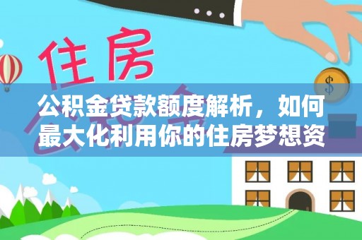 宁陕公积金贷款额度解析，如何最大化利用你的住房梦想资金