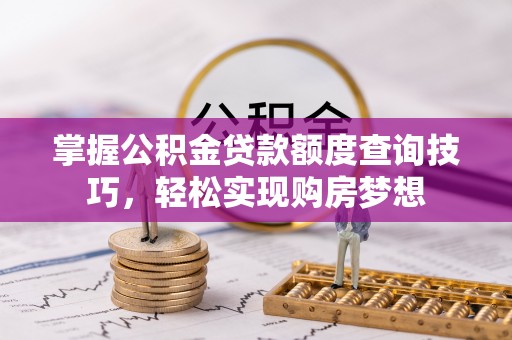 宁陕掌握公积金贷款额度查询技巧，轻松实现购房梦想