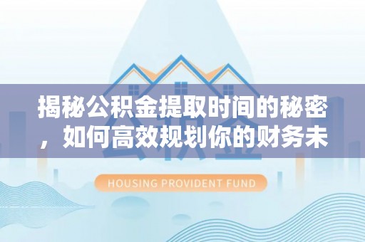 宁陕揭秘公积金提取时间的秘密，如何高效规划你的财务未来