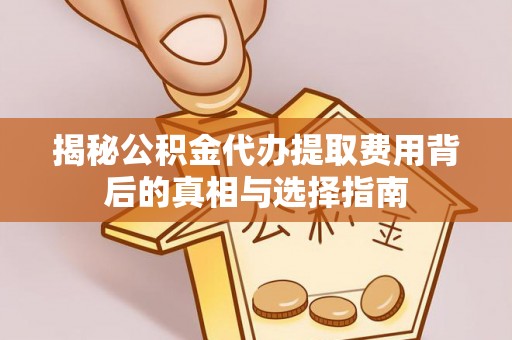 宁陕揭秘公积金代办提取费用背后的真相与选择指南