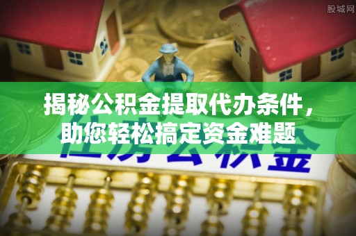 宁陕揭秘公积金提取代办条件，助您轻松搞定资金难题