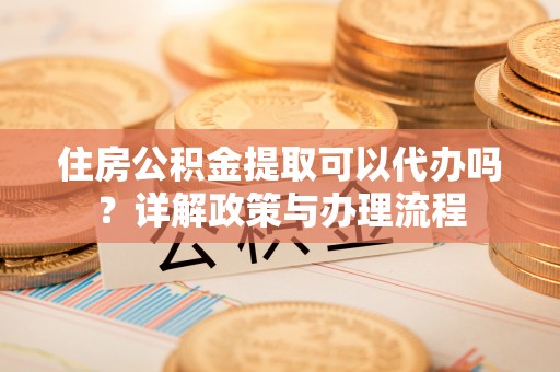 宁陕住房公积金提取可以代办吗？详解政策与办理流程