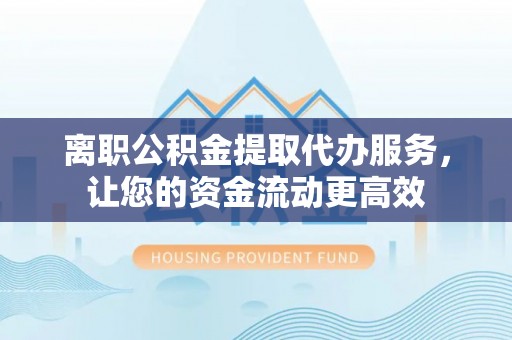宁陕离职公积金提取代办服务，让您的资金流动更高效