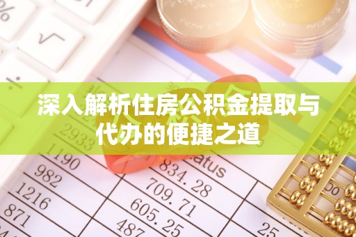 宁陕深入解析住房公积金提取与代办的便捷之道