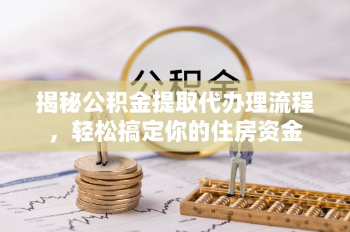 宁陕揭秘公积金提取代办理流程，轻松搞定你的住房资金