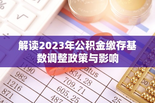 宁陕解读2023年公积金缴存基数调整政策与影响