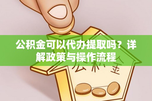 宁陕公积金可以代办提取吗？详解政策与操作流程
