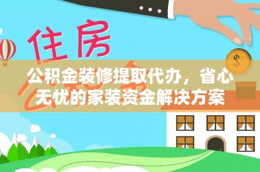 宁陕公积金装修提取代办，省心无忧的家装资金解决方案