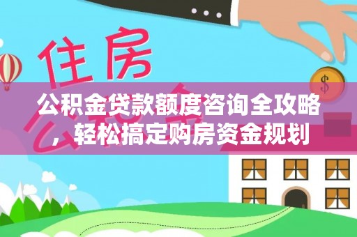 宁陕公积金贷款额度咨询全攻略，轻松搞定购房资金规划