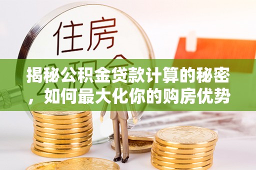 宁陕揭秘公积金贷款计算的秘密，如何最大化你的购房优势