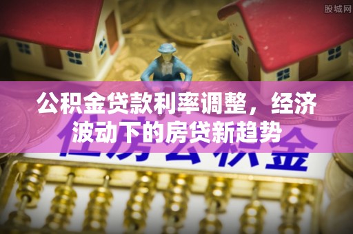 宁陕公积金贷款利率调整，经济波动下的房贷新趋势