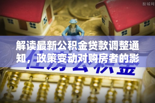 宁陕解读最新公积金贷款调整通知，政策变动对购房者的影响