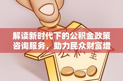 宁陕解读新时代下的公积金政策咨询服务，助力民众财富增值与安居梦想