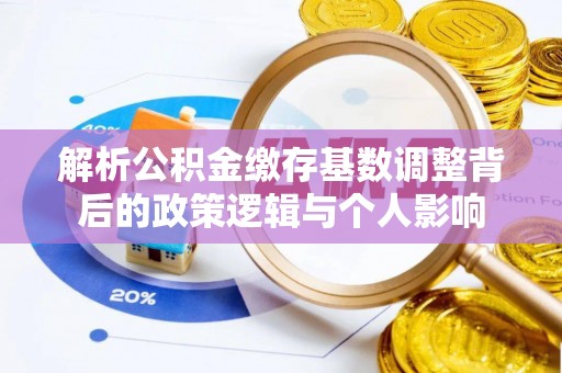 宁陕解析公积金缴存基数调整背后的政策逻辑与个人影响