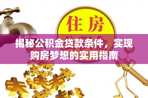 宁陕揭秘公积金贷款条件，实现购房梦想的实用指南