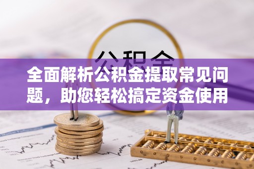 宁陕全面解析公积金提取常见问题，助您轻松搞定资金使用