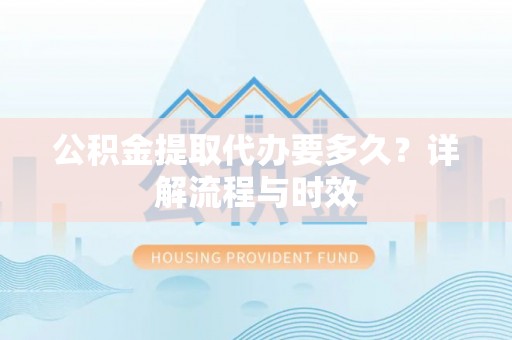 宁陕公积金提取代办要多久？详解流程与时效