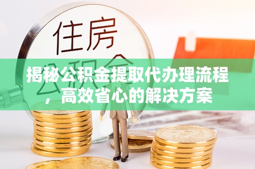 宁陕揭秘公积金提取代办理流程，高效省心的解决方案