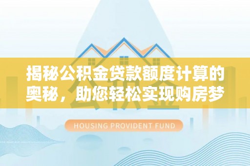 宁陕揭秘公积金贷款额度计算的奥秘，助您轻松实现购房梦想