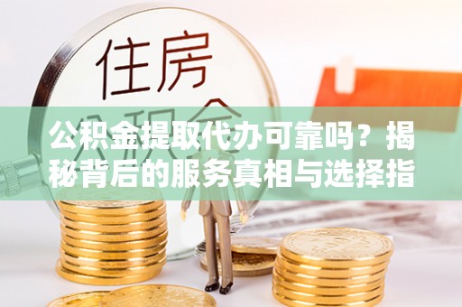 宁陕公积金提取代办可靠吗？揭秘背后的服务真相与选择指南