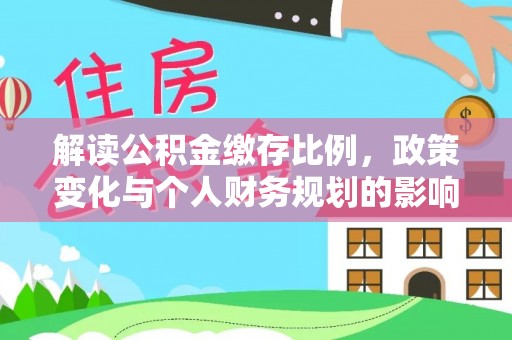 宁陕解读公积金缴存比例，政策变化与个人财务规划的影响