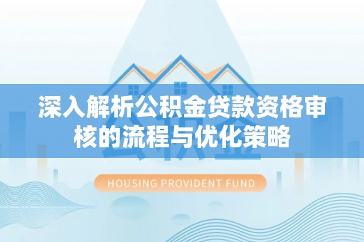 宁陕深入解析公积金贷款资格审核的流程与优化策略