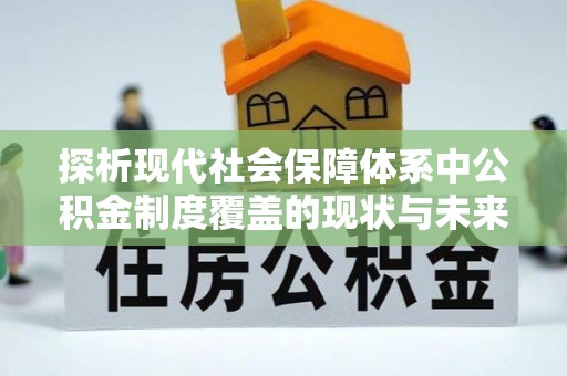 宁陕探析现代社会保障体系中公积金制度覆盖的现状与未来